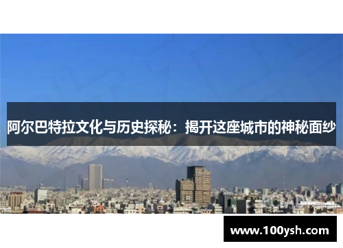 阿尔巴特拉文化与历史探秘：揭开这座城市的神秘面纱
