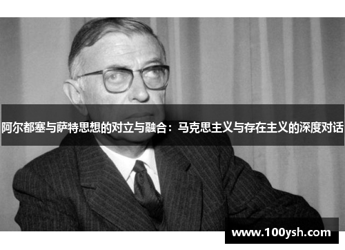 阿尔都塞与萨特思想的对立与融合：马克思主义与存在主义的深度对话
