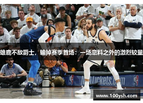 雄鹿不敌爵士，输掉赛季首场：一场意料之外的激烈较量