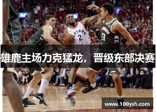 雄鹿主场力克猛龙，晋级东部决赛