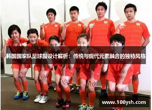 韩国国家队足球服设计解析：传统与现代元素融合的独特风格