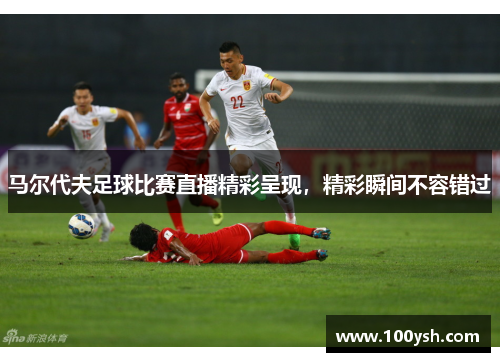 马尔代夫足球比赛直播精彩呈现，精彩瞬间不容错过