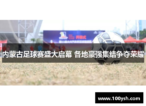 内蒙古足球赛盛大启幕 各地豪强集结争夺荣耀