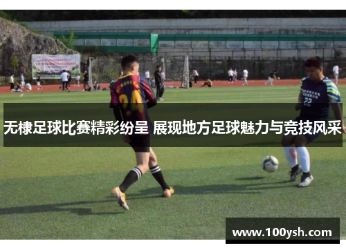 无棣足球比赛精彩纷呈 展现地方足球魅力与竞技风采