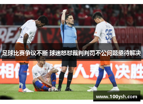 足球比赛争议不断 球迷怒怼裁判判罚不公问题亟待解决