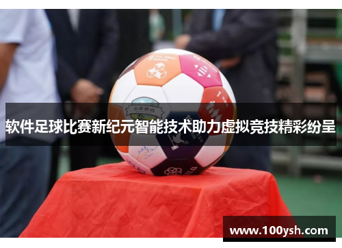软件足球比赛新纪元智能技术助力虚拟竞技精彩纷呈