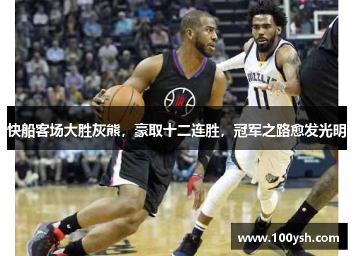 快船客场大胜灰熊，豪取十二连胜，冠军之路愈发光明