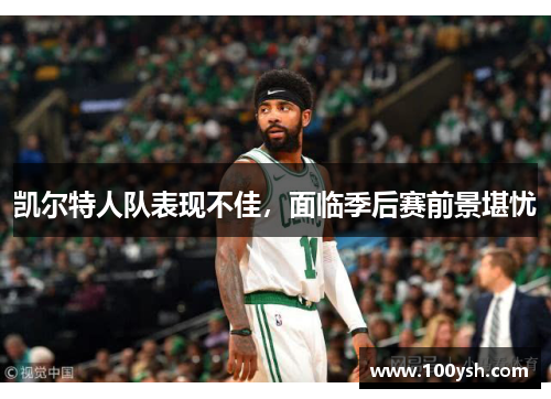 凯尔特人队表现不佳，面临季后赛前景堪忧