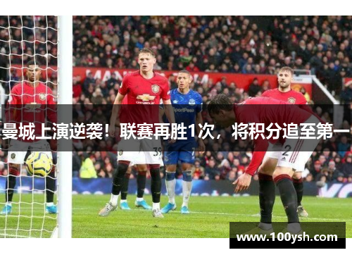 曼城上演逆袭！联赛再胜1次，将积分追至第一