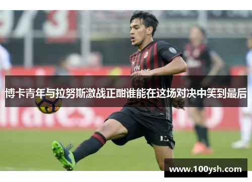 博卡青年与拉努斯激战正酣谁能在这场对决中笑到最后