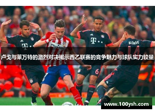 卢戈与莱万特的激烈对决揭示西乙联赛的竞争魅力与球队实力较量