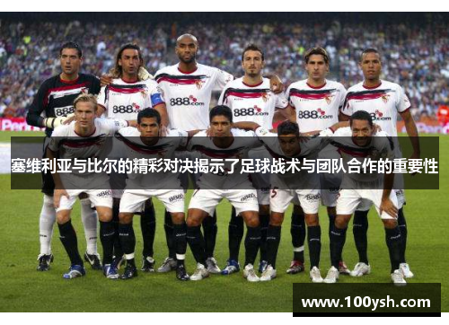 塞维利亚与比尔的精彩对决揭示了足球战术与团队合作的重要性
