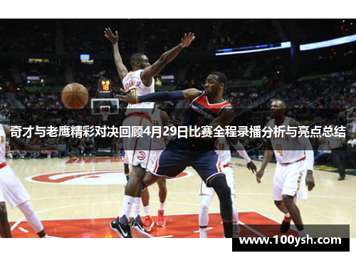 奇才与老鹰精彩对决回顾4月29日比赛全程录播分析与亮点总结