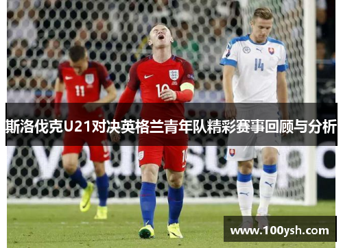斯洛伐克U21对决英格兰青年队精彩赛事回顾与分析