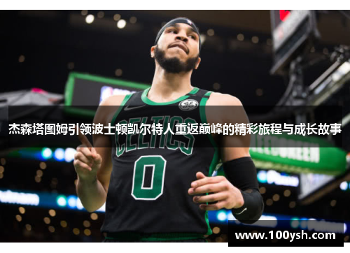 杰森塔图姆引领波士顿凯尔特人重返巅峰的精彩旅程与成长故事