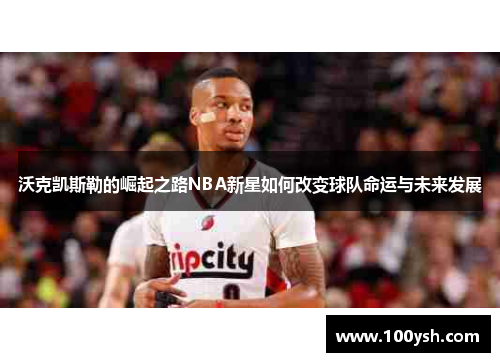 沃克凯斯勒的崛起之路NBA新星如何改变球队命运与未来发展