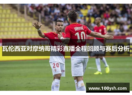瓦伦西亚对摩纳哥精彩直播全程回顾与赛后分析
