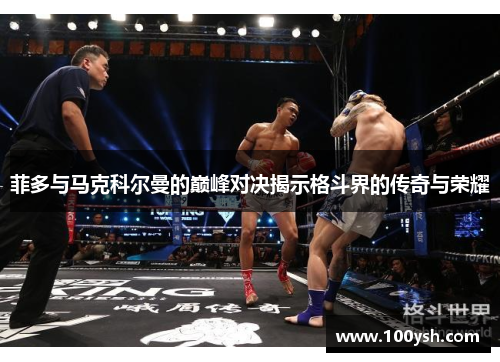 菲多与马克科尔曼的巅峰对决揭示格斗界的传奇与荣耀