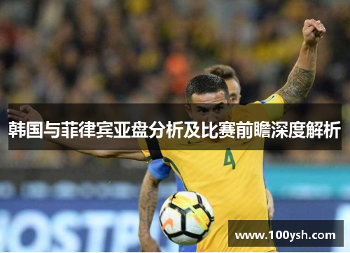 韩国与菲律宾亚盘分析及比赛前瞻深度解析