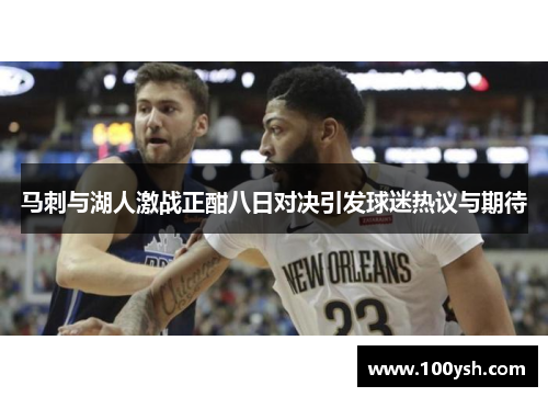 马刺与湖人激战正酣八日对决引发球迷热议与期待