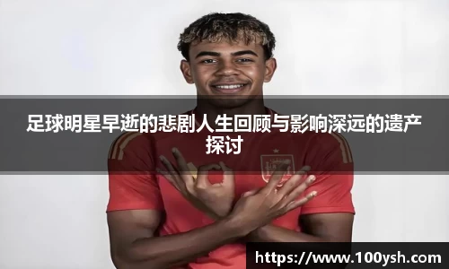 足球明星早逝的悲剧人生回顾与影响深远的遗产探讨